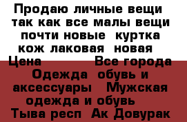 Продаю личные вещи, так как все малы,вещи почти новые, куртка кож.лаковая (новая › Цена ­ 5 000 - Все города Одежда, обувь и аксессуары » Мужская одежда и обувь   . Тыва респ.,Ак-Довурак г.